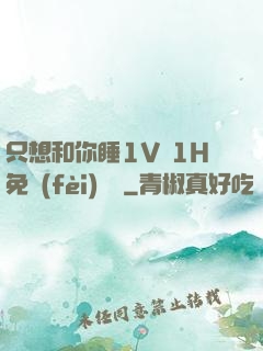 只想和你睡1V 1H免費(fèi)閱讀